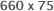 660 x 75