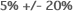5% +/- 20%