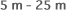 5 m - 25 m